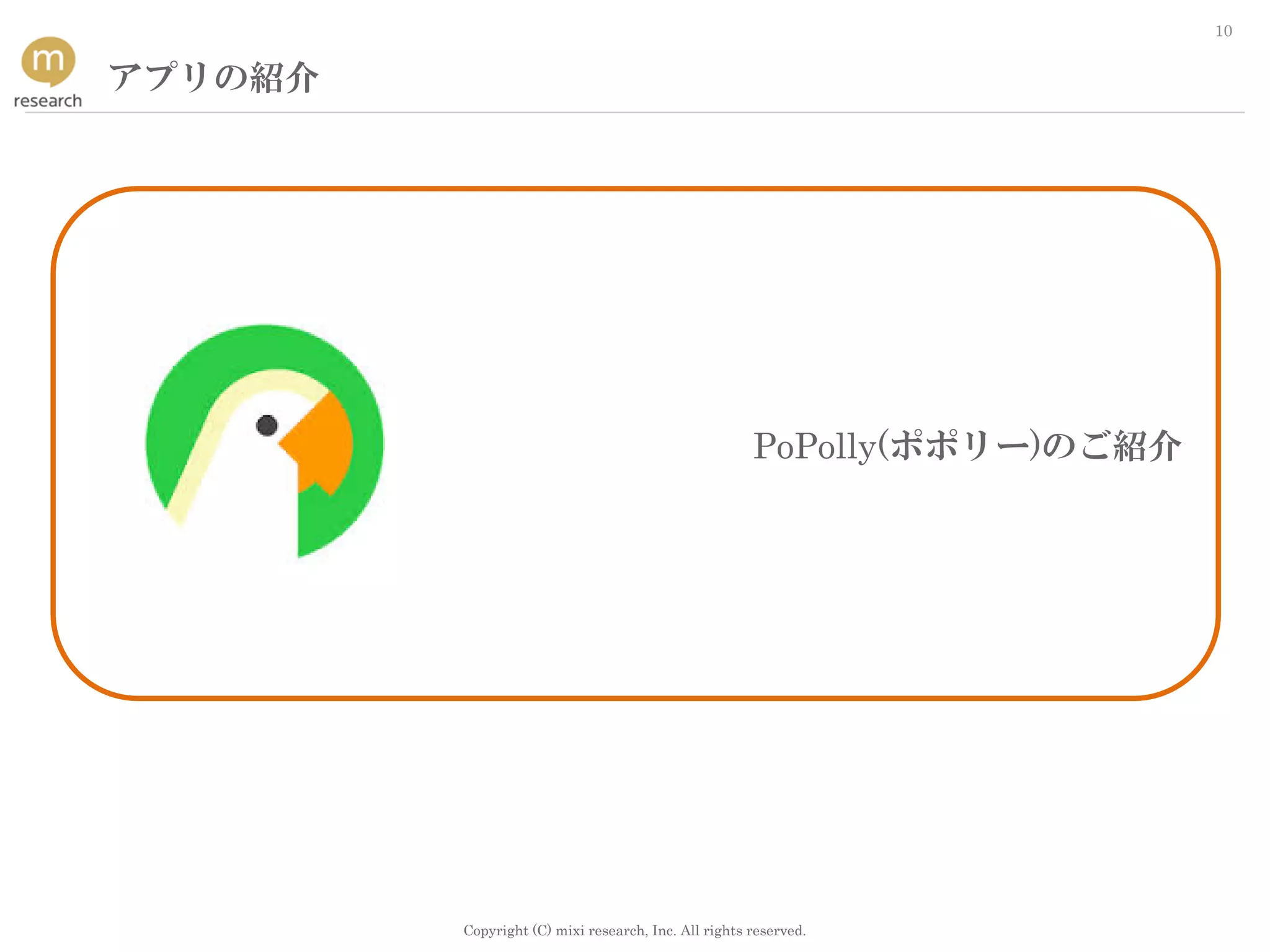 Copyright (C) mixi research, Inc. All rights reserved.
10
アプリの紹介
PoPolly(ポポリー)のご紹介
 