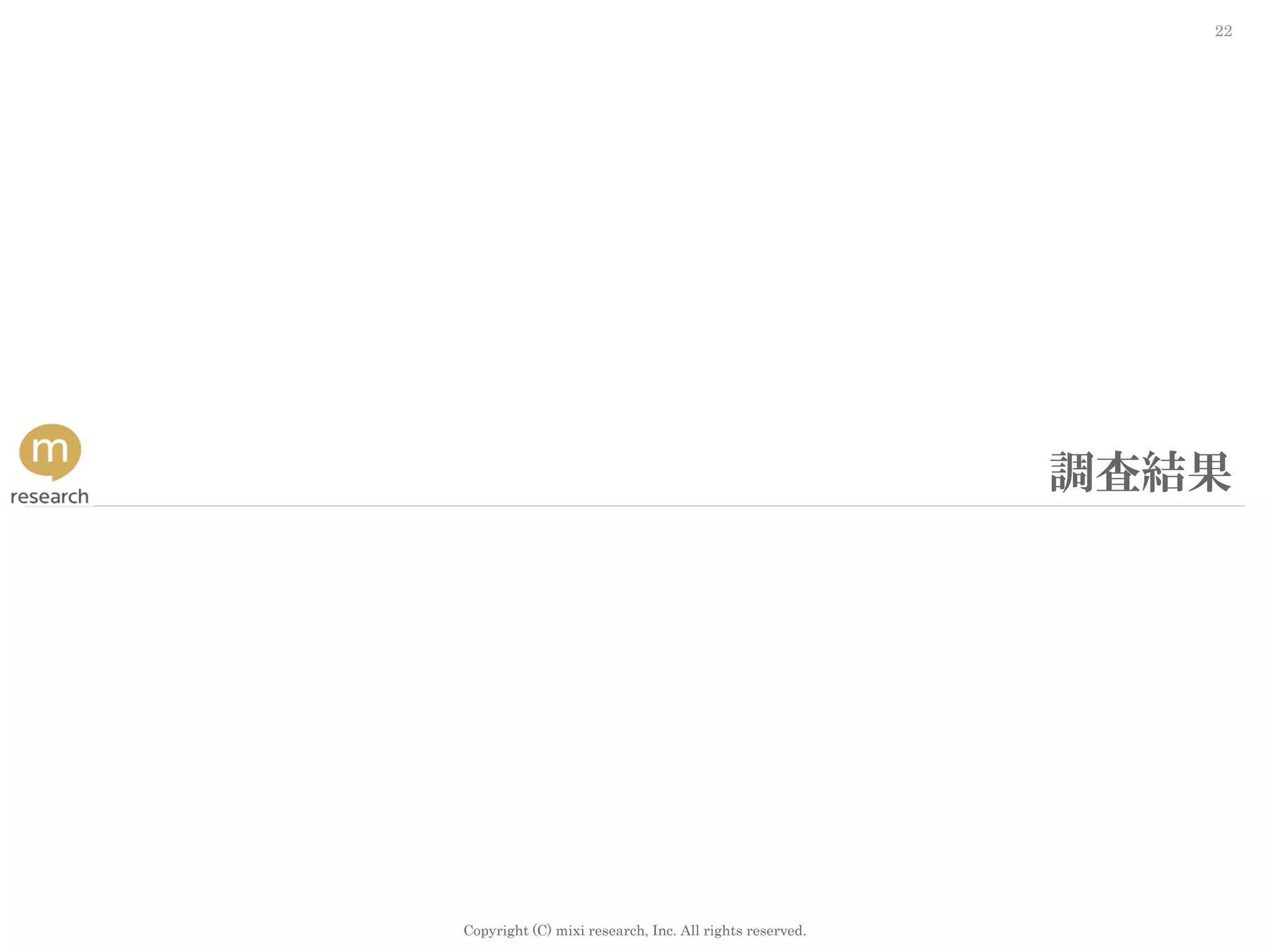 Copyright (C) mixi research, Inc. All rights reserved.
22
調査結果
 