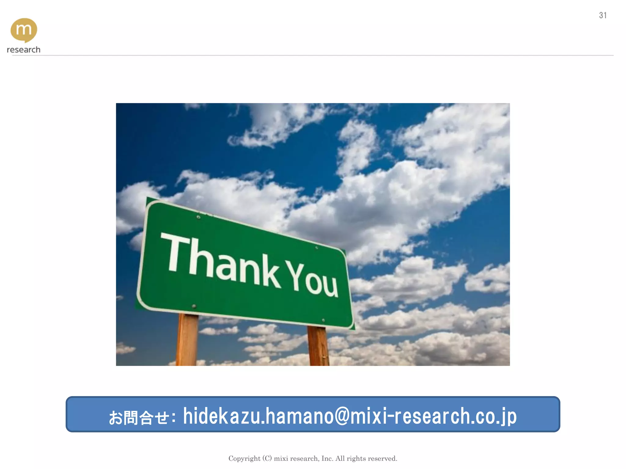 Copyright (C) mixi research, Inc. All rights reserved.
31
お問合せ： hidekazu.hamano@mixi-research.co.jp
 
