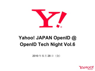 Yahoo! JAPAN OpenID @ OpenID Tech Night Vol.6 2010 年 5 月 28 日（金） 