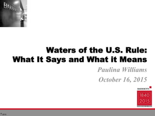 © 2015
Waters of the U.S. Rule:
What It Says and What it Means
Paulina Williams
October 16, 2015
 