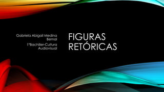 FIGURAS
RETÓRICAS
Gabriela Abigail Medina
Bernal
1ºBachiller-Cultura
Audiovisual
 