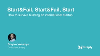 Start&Fail, Start&Fail, Start
How to survive building an international startup.
Dmytro Voloshyn
Co-founder, Preply
 