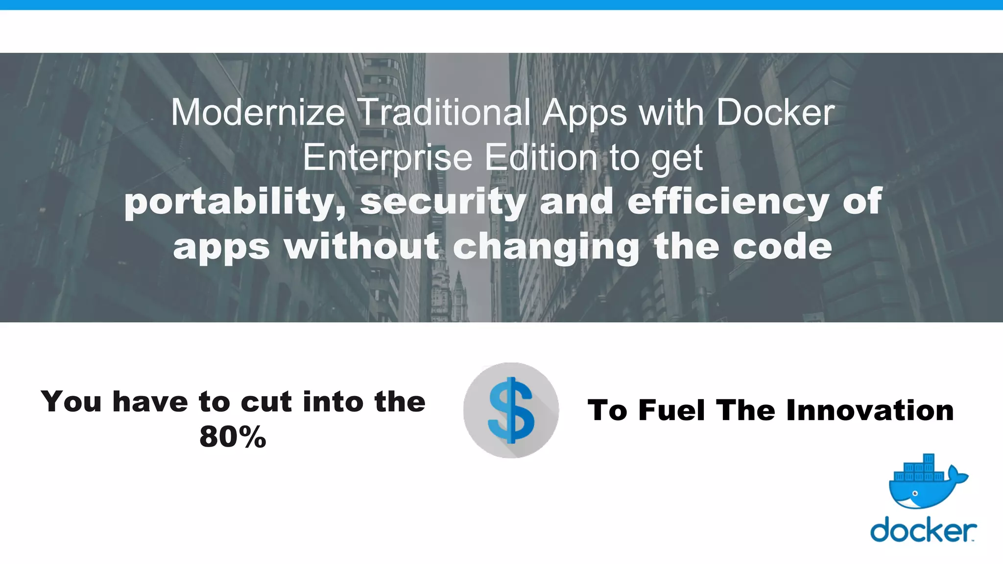 Modernize Traditional Apps with Docker Enterprise Edition to get portability, security and efficiency of apps without changing the code You have to cut into the 80% To Fuel The Innovation 