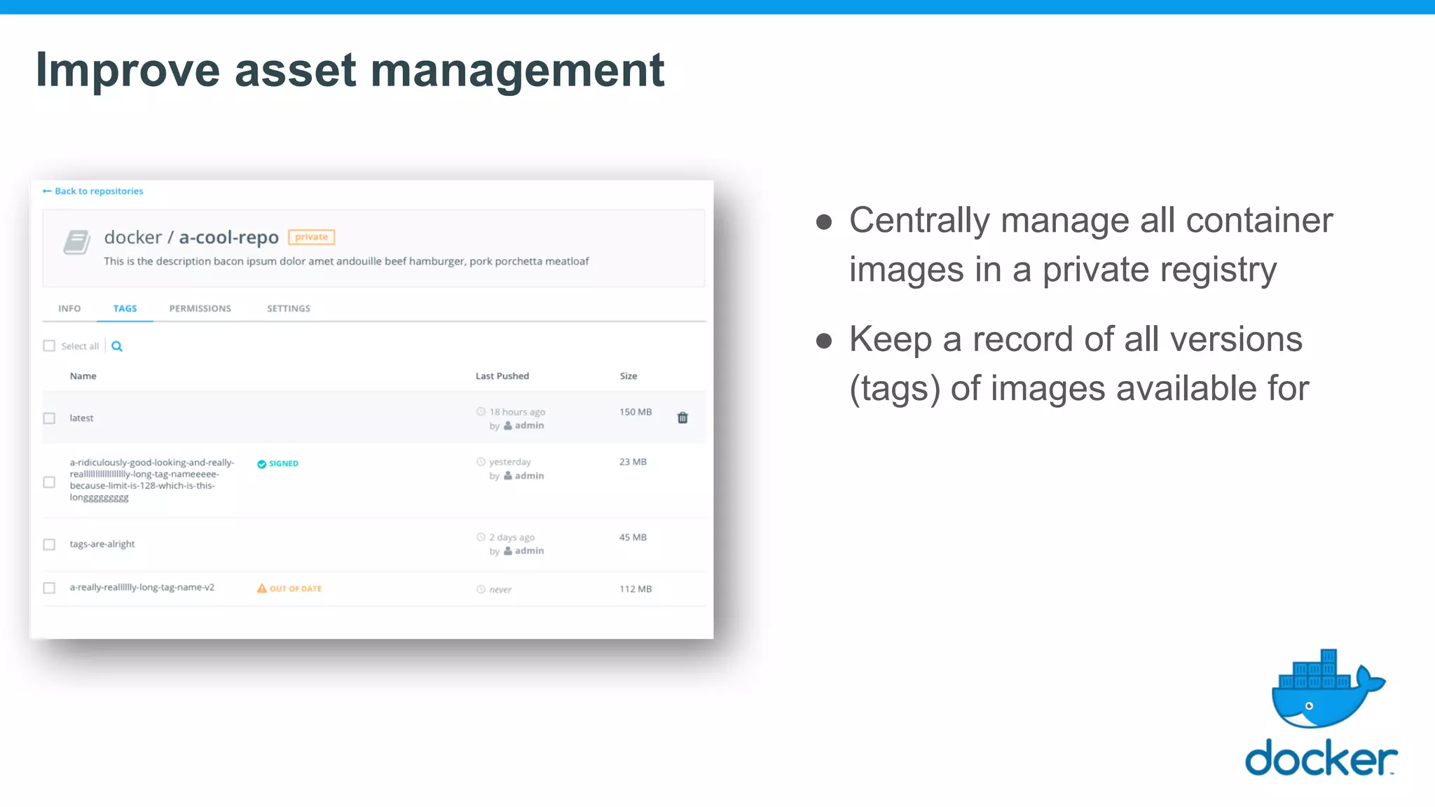 Improve asset management ● Centrally manage all container images in a private registry ● Keep a record of all versions (tags) of images available for 
