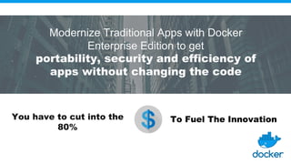 Modernize Traditional Apps with Docker
Enterprise Edition to get
portability, security and efficiency of
apps without changing the code
You have to cut into the
80%
To Fuel The Innovation
 