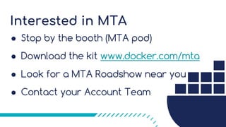 Interested in MTA
● Stop by the booth (MTA pod)
● Download the kit www.docker.com/mta
● Look for a MTA Roadshow near you
● Contact your Account Team
 