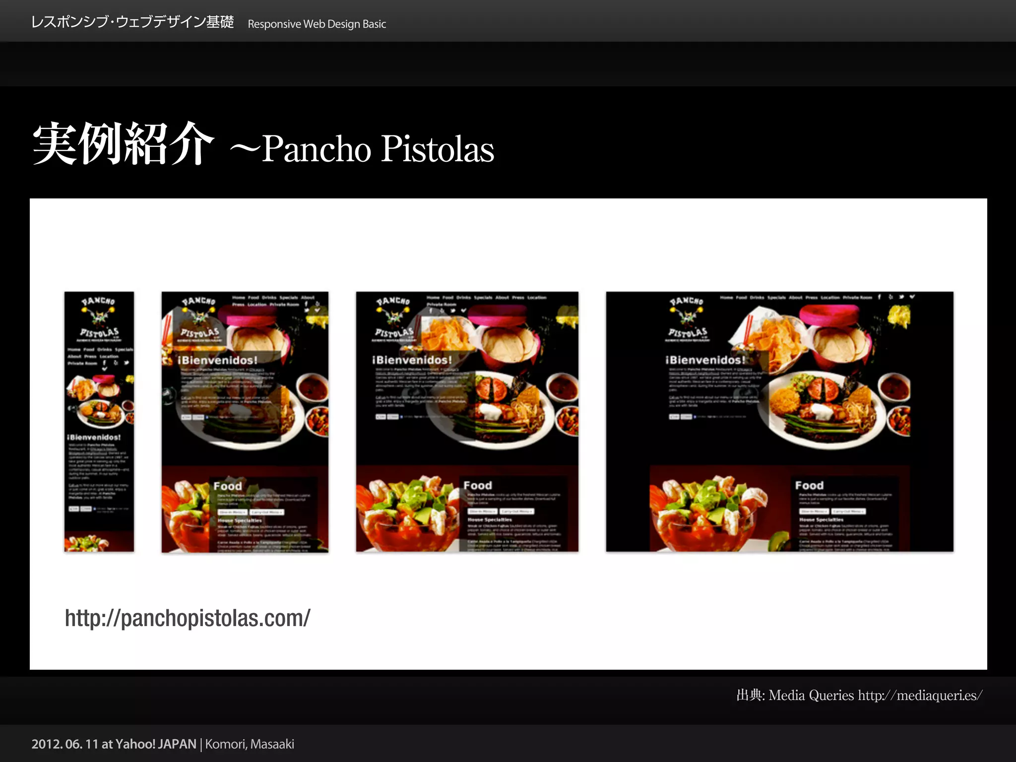 レスポンシブ ウェブデザイン基礎 Responsive Web Design Basic
      ・




実例紹介 ∼Pancho Pistolas




     http://panchopistolas.com/


                                                 出典: Media Queries http://mediaqueri.es/


2012. 06. 11 at Yahoo! JAPAN | Komori, Masaaki
 