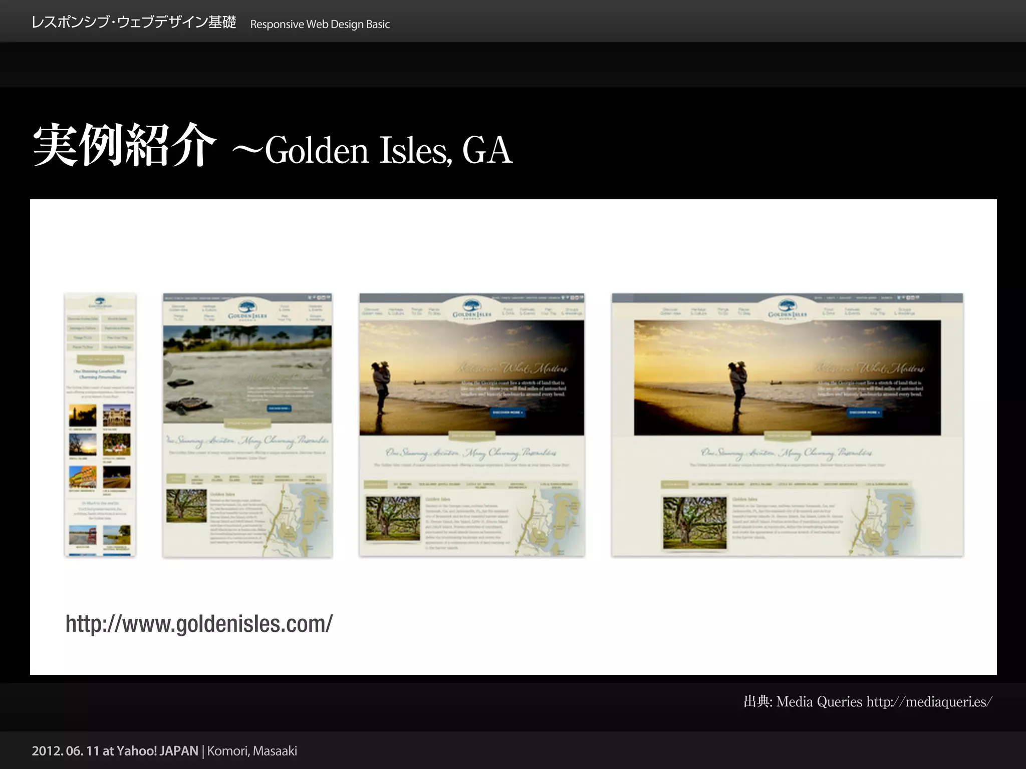 レスポンシブ ウェブデザイン基礎 Responsive Web Design Basic
      ・




実例紹介 ∼Golden Isles, GA




     http://www.goldenisles.com/


                                                 出典: Media Queries http://mediaqueri.es/


2012. 06. 11 at Yahoo! JAPAN | Komori, Masaaki
 