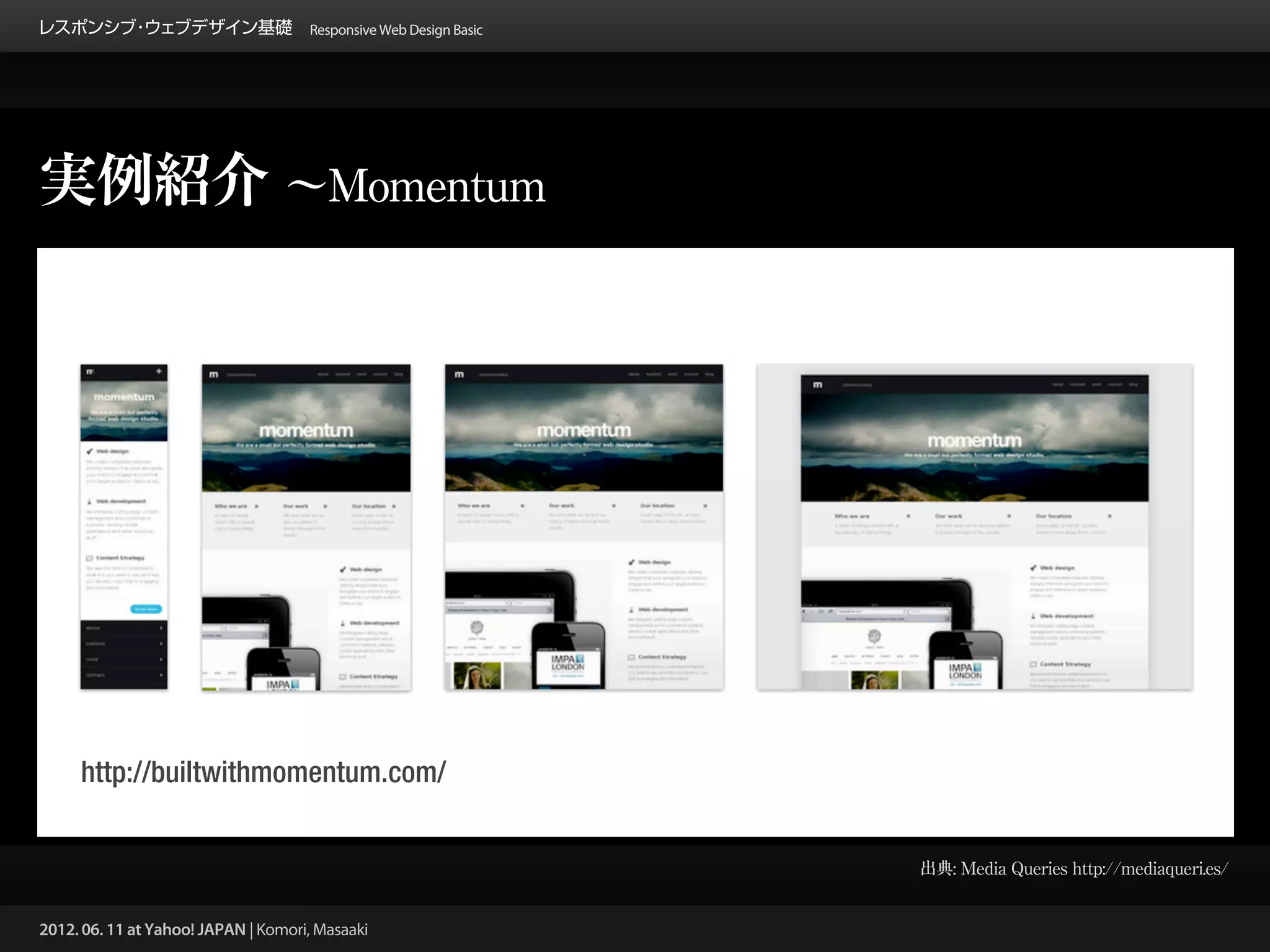 レスポンシブ ウェブデザイン基礎 Responsive Web Design Basic
      ・




実例紹介 ∼Momentum




     http://builtwithmomentum.com/


                                                 出典: Media Queries http://mediaqueri.es/


2012. 06. 11 at Yahoo! JAPAN | Komori, Masaaki
 