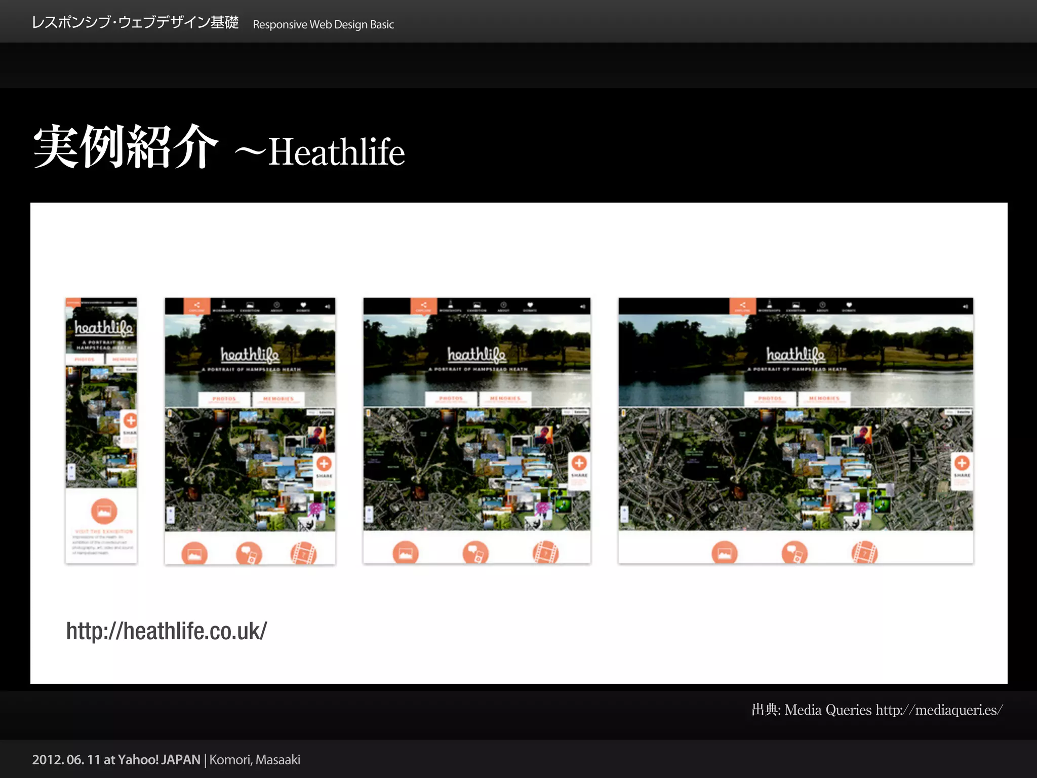 レスポンシブ ウェブデザイン基礎 Responsive Web Design Basic
      ・




実例紹介 ∼Heathlife




     http://heathlife.co.uk/


                                                 出典: Media Queries http://mediaqueri.es/


2012. 06. 11 at Yahoo! JAPAN | Komori, Masaaki
 