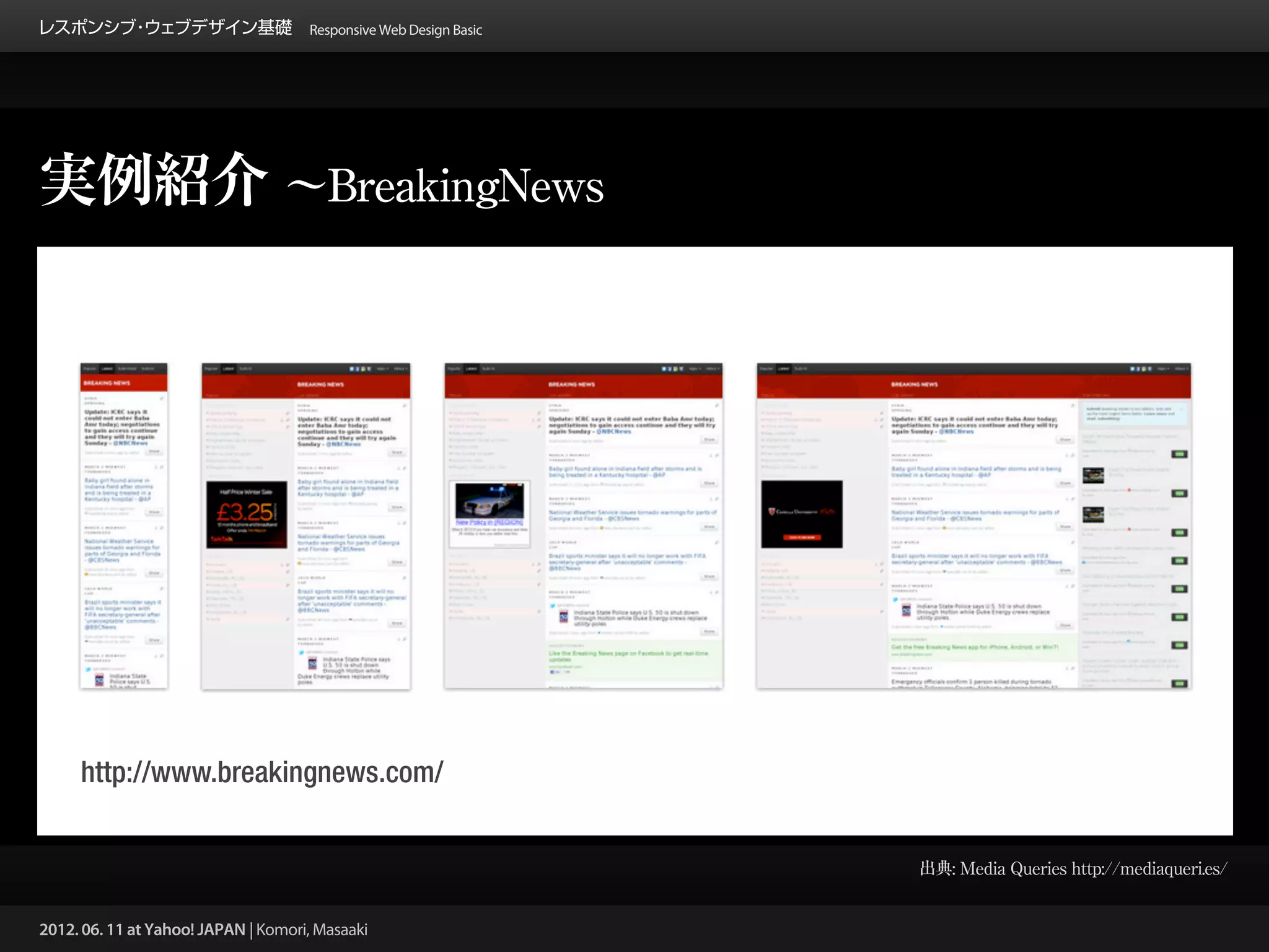 レスポンシブ ウェブデザイン基礎 Responsive Web Design Basic
      ・




実例紹介 ∼BreakingNews




     http://www.breakingnews.com/


                                                 出典: Media Queries http://mediaqueri.es/


2012. 06. 11 at Yahoo! JAPAN | Komori, Masaaki
 