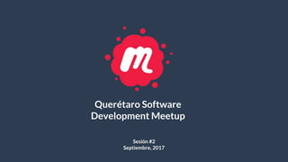 Querétaro Software
Development Meetup
Sesión #2
Septiembre, 2017
 