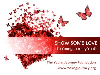 SHOW	SOME	LOVE	
to	Young	Journey	Youth	
The	Young	Journey	Founda9on	
www.YoungJourney.org	
 