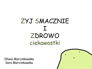 ŻYJ SMACZNIE
I
ZDROWO
ciekawostki
Oliwia Marcinkowska
Sara Marcinkowska
 
