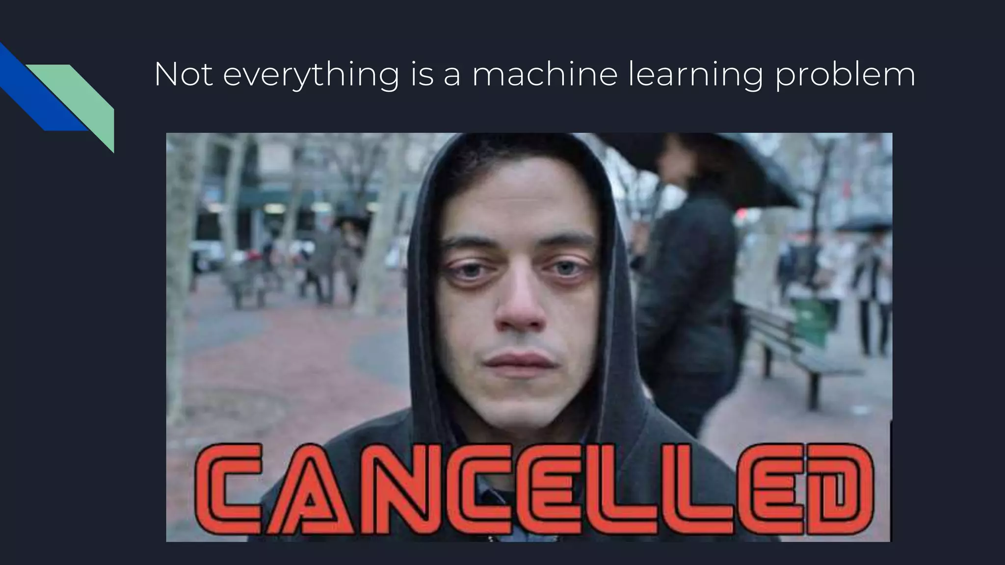 Not everything is a machine learning problem
 