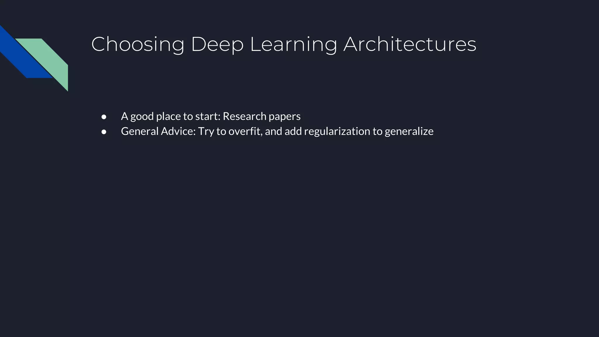 Choosing Deep Learning Architectures
● A good place to start: Research papers
● General Advice: Try to overfit, and add regularization to generalize
 