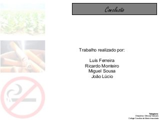 Tabagismo
Disciplina: Ciências Naturais
Colégio Conciliar de Maria Imaculada
Conclusão
Trabalho realizado por:
Luís Ferreira
Ricardo Monteiro
Miguel Sousa
João Lúcio
 