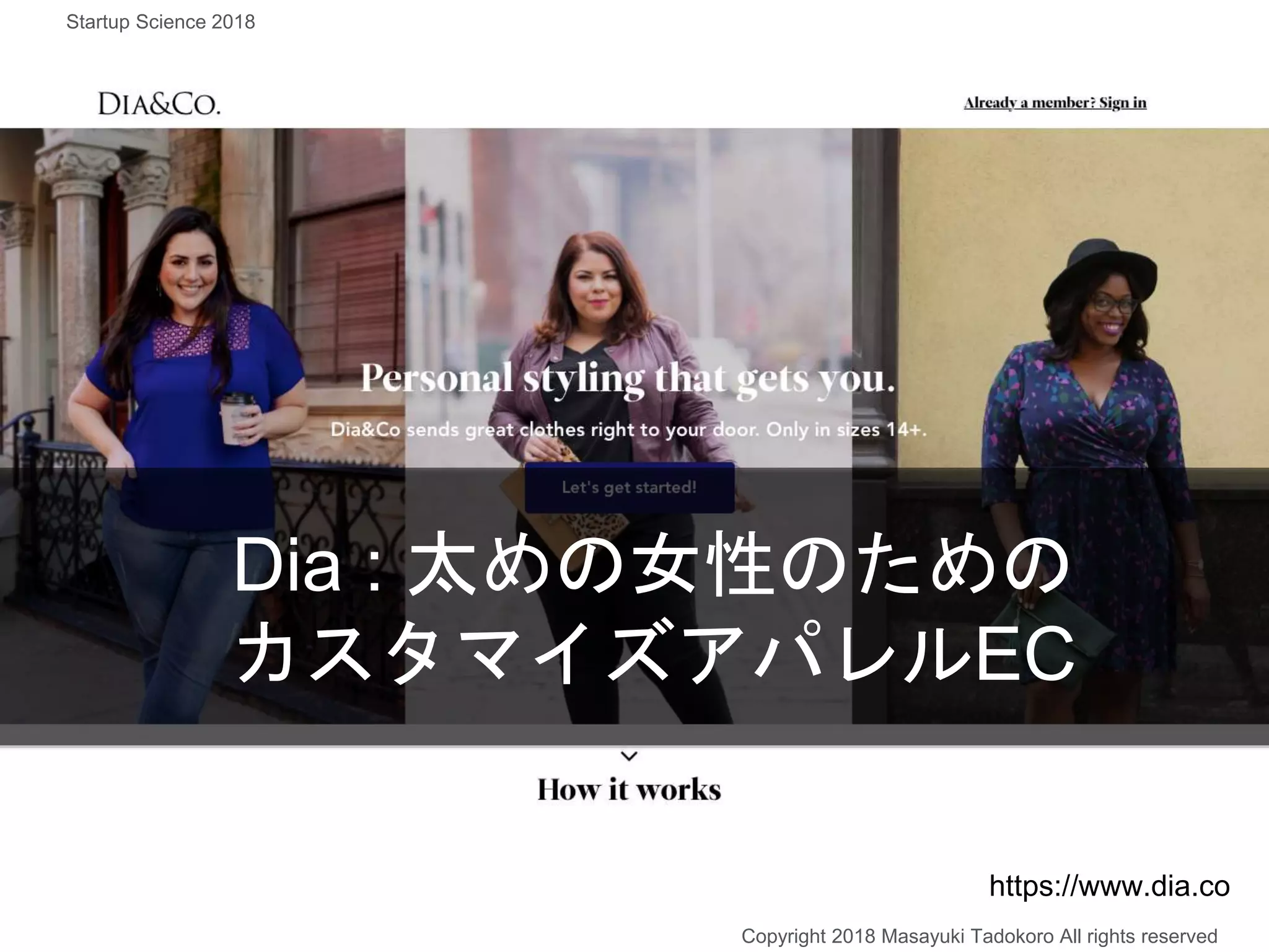 Dia : 太めの女性のための
カスタマイズアパレルEC
https://www.dia.co
Copyright 2018 Masayuki Tadokoro All rights reserved
Startup Science 2018
 
