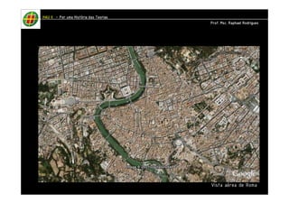 Vista aérea de Roma 
HHHHAAAAUUUU IIIIIIII – PPPPoooorrrr uuuummmmaaaa HHHHiiiissssttttóóóórrrriiiiaaaa ddddaaaassss TTTTeeeeoooorrrriiiiaaaassss 
PPPPrrrrooooffff.... MMMMsssscccc.... RRRRaaaapppphhhhaaaaeeeellll RRRRooooddddrrrriiiigggguuuueeeessss 
 