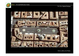 Vista aérea de Roma 
HHHHAAAAUUUU IIIIIIII – PPPPoooorrrr uuuummmmaaaa HHHHiiiissssttttóóóórrrriiiiaaaa ddddaaaassss TTTTeeeeoooorrrriiiiaaaassss 
PPPPrrrrooooffff.... MMMMsssscccc.... RRRRaaaapppphhhhaaaaeeeellll RRRRooooddddrrrriiiigggguuuueeeessss 
 
