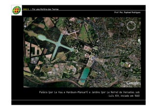Palácio (por Le Vau e Hardouin-Mansart) e Jardins (por Le Notre) de Versalles sob 
Luís XIV, iniciado em 1660 
HHHHAAAAUUUU IIIIIIII – PPPPoooorrrr uuuummmmaaaa HHHHiiiissssttttóóóórrrriiiiaaaa ddddaaaassss TTTTeeeeoooorrrriiiiaaaassss 
PPPPrrrrooooffff.... MMMMsssscccc.... RRRRaaaapppphhhhaaaaeeeellll RRRRooooddddrrrriiiigggguuuueeeessss 
 