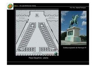 Place Dauphine - planta 
Estátua eqüestre de Henrique IV 
HHHHAAAAUUUU IIIIIIII – PPPPoooorrrr uuuummmmaaaa HHHHiiiissssttttóóóórrrriiiiaaaa ddddaaaassss TTTTeeeeoooorrrriiiiaaaassss 
PPPPrrrrooooffff.... MMMMsssscccc.... RRRRaaaapppphhhhaaaaeeeellll RRRRooooddddrrrriiiigggguuuueeeessss 
 