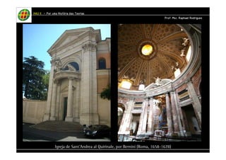 HHHHAAAAUUUU IIIIIIII – PPPPoooorrrr uuuummmmaaaa HHHHiiiissssttttóóóórrrriiiiaaaa ddddaaaassss TTTTeeeeoooorrrriiiiaaaassss 
PPPPrrrrooooffff.... MMMMsssscccc.... RRRRaaaapppphhhhaaaaeeeellll RRRRooooddddrrrriiiigggguuuueeeessss 
Igreja de Sant’Andrea al Quirinale, por Bernini (Roma, 1658-1678) 
 