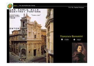 Francesco Borromini 
1599 1667 
HHHHAAAAUUUU IIIIIIII – PPPPoooorrrr uuuummmmaaaa HHHHiiiissssttttóóóórrrriiiiaaaa ddddaaaassss TTTTeeeeoooorrrriiiiaaaassss 
PPPPrrrrooooffff.... MMMMsssscccc.... RRRRaaaapppphhhhaaaaeeeellll RRRRooooddddrrrriiiigggguuuueeeessss 
 