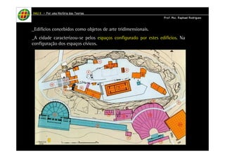 HHHHAAAAUUUU IIIIIIII – PPPPoooorrrr uuuummmmaaaa HHHHiiiissssttttóóóórrrriiiiaaaa ddddaaaassss TTTTeeeeoooorrrriiiiaaaassss 
PPPPrrrrooooffff.... MMMMsssscccc.... RRRRaaaapppphhhhaaaaeeeellll RRRRooooddddrrrriiiigggguuuueeeessss 
_Edifícios concebidos como objetos de arte tridimensionais. 
_A cidade caracterizou-se pelos espaços configurado por estes edifícios. Na 
configuração dos espaços cívicos. 
 