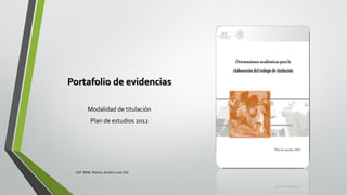 Portafolio de evidencias
Modalidad de titulación
Plan de estudios 2012
LEP BINE Mónica Analín Luna Chti
 