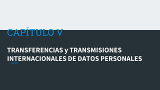 CAPÍTULO V
TRANSFERENCIAS y TRANSMISIONES
INTERNACIONALES DE DATOS PERSONALES
 