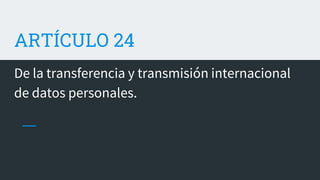 ARTÍCULO 24
De la transferencia y transmisión internacional
de datos personales.
 