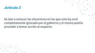 Artículo 2
Se dan a conocer las situaciones en las que esta ley será
completamente ignorada por el gobierno y el mismo podría
proceder a tomar acción al respecto.
 
