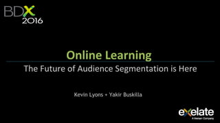 Online Learning
The Future of Audience Segmentation is Here
Kevin Lyons + Yakir Buskilla
 