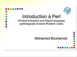 Introduction à Perl(Pratical Extraction and Report language) (pathologically Eclectic Rubbish Lister) Mohamed Bouhamed  