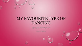 MY FAVOURITE TYPE OF
DANCING
VENERA AYVAZYAN
7-1 CLASS
 