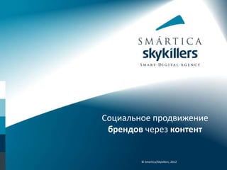 Социальное продвижение
 брендов через контент


        © Smartica/Skykillers, 2012
 