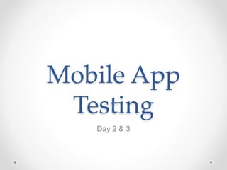 Mobile App
Testing
Day 2 & 3
 