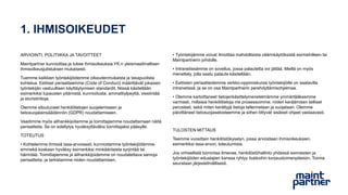 1. IHMISOIKEUDET
ARVIOINTI, POLITIIKKA JA TAVOITTEET
Maintpartner kunnioittaa ja tukee ihmisoikeuksia YK:n yleismaailmallisen
ihmisoikeusjulistuksen mukaisesti.
Tuemme kaikkien työntekijöidemme oikeudenmukaista ja tasapuolista
kohtelua. Eettiset periaatteemme (Code of Conduct) määrittävät jokaisen
työntekijän vastuullisen käyttäytymisen standardit. Niissä käsitellään
esimerkiksi lupausten pitämistä, kunnioitusta, ammattiylpeyttä, viestintää
ja eturistiriitoja.
Olemme sitoutuneet henkilötietojen suojelemiseen ja
tietosuojalainsäädännön (GDPR) noudattamiseen.
Vaadimme myös alihankkijoitamme ja toimittajiamme noudattamaan näitä
periaatteita. Se on edellytys hyväksyttäväksi toimittajaksi pääsylle.
TOTEUTUS
• Kohtelemme ihmisiä tasa-arvoisesti, kunnioitamme työntekijöitämme
emmekä koskaan hyväksy esimerkiksi minkäänlaista syrjintää tai
häirintää. Toimittajiemme ja alihankkijoidemme on noudatettava samoja
periaatteita, ja tarkistamme niiden noudattamisen.
• Työntekijämme voivat ilmoittaa mahdollisista väärinkäytöksistä esimiehilleen tai
Maintpartnerin johdolle.
• Intranetissämme on sovellus, jossa palautetta voi jättää. Meillä on myös
menettely, jolla saatu palaute käsitellään.
• Eettisten periaatteidemme verkko-oppimiskurssi työntekijöille on saatavilla
intranetissä, ja se on osa Maintpartnerin perehdyttämisohjelmaa.
• Olemme kartoittaneet tietojenkäsittelymenetelmämme ymmärtääksemme
varmasti, millaisia ​​henkilötietoja me prosessoimme, niiden keräämisen lailliset
perusteet, sekä miten kerättyjä tietoja tallennetaan ja suojataan. Olemme
päivittäneet tietosuojaselosteemme ja siihen liittyvät sisäiset ohjeet vastaavasti.
TULOSTEN MITTAUS
Teemme vuosittain henkilöstökyselyn, jossa arvioidaan ihmisoikeuksien,
esimerkiksi tasa-arvon, toteutumista.
Jos virheellistä toimintaa ilmenee, henkilöstöhallinto yhdessä esimiesten ja
työntekijöiden edustajien kanssa ryhtyy tiukkoihin korjaustoimenpiteisiin. Toimia
seurataan järjestelmällisesti.
 