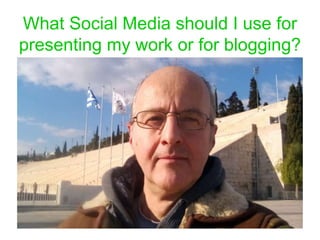 What Social Media should I use for
presenting my work or for blogging?
 
