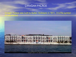 Çırağan Palace was built by Sultan Abdülaziz in 1871.  It is the symbol  of Lale Period. ÇIRAĞAN PALACE 