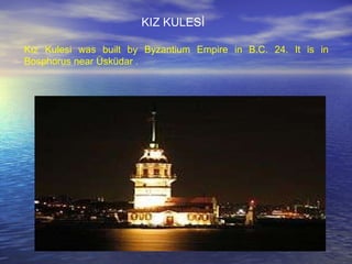 Kız Kulesi was built by Byzantium Empire in B.C. 24. It is in Bosphorus near Üsküdar .  KIZ KULESİ 