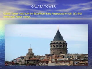 Galata Tower was built by Byzantium King Anastasius in 528. It ’ s first name was Fener Tower.  GALATA TOWER  