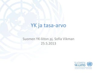 YK ja tasa-arvo
Suomen YK-liiton pj. Sofia Vikman
25.5.2013
 