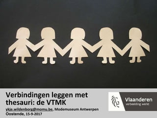 Verbindingen leggen met
thesauri: de VTMK
ykje.wildenborg@momu.be, Modemuseum Antwerpen
Oostende, 15-9-2017
 
