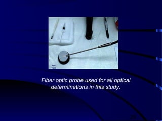 29
Fiber optic probe used for all optical
determinations in this study.
1 cm
 