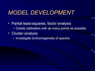 39
MODEL DEVELOPMENT
• Partial least-squares, factor analysis
– Create calibration with as many points as possible
• Cluster analysis
– Investigate (in)homogeneity of spectra
 