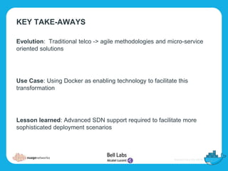 KEY TAKE-AWAYS
Evolution: Traditional telco -> agile methodologies and micro-service
oriented solutions
Use Case: Using Docker as enabling technology to facilitate this
transformation
Lesson learned: Advanced SDN support required to facilitate more
sophisticated deployment scenarios
 