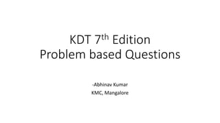 KDT 7th Edition
Problem based Questions
-Abhinav Kumar
KMC, Mangalore
 